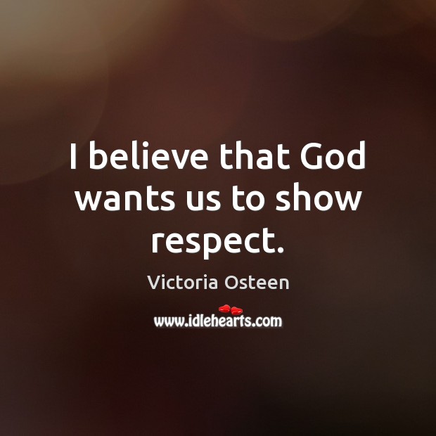 I believe that God wants us to show respect. Victoria Osteen Picture Quote