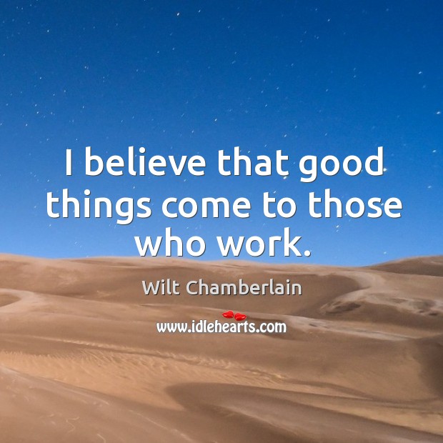 I believe that good things come to those who work. Image