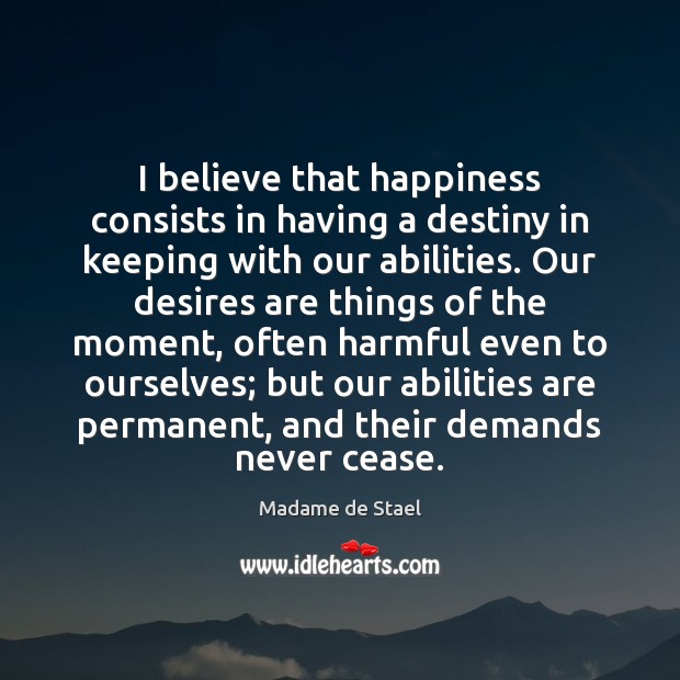 I believe that happiness consists in having a destiny in keeping with Madame de Stael Picture Quote