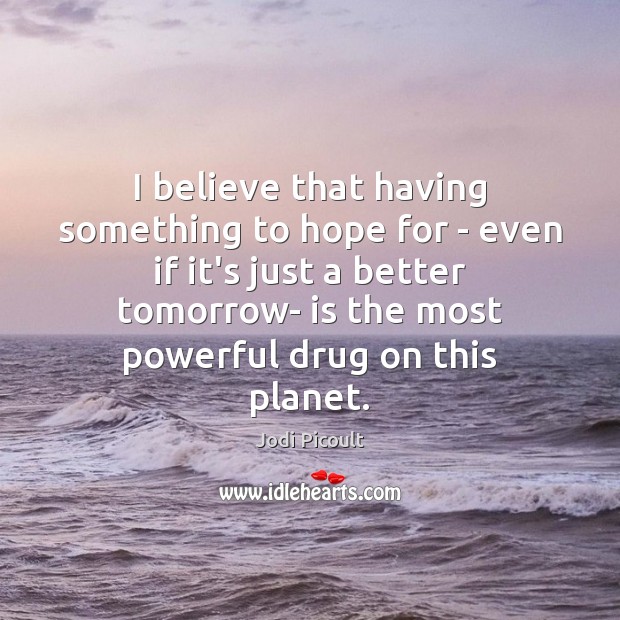 I believe that having something to hope for – even if it’s Hope Quotes Image