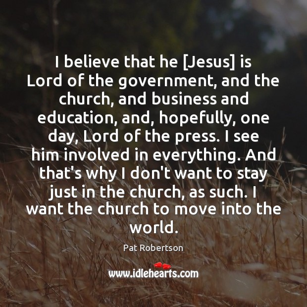 I believe that he [Jesus] is Lord of the government, and the Pat Robertson Picture Quote