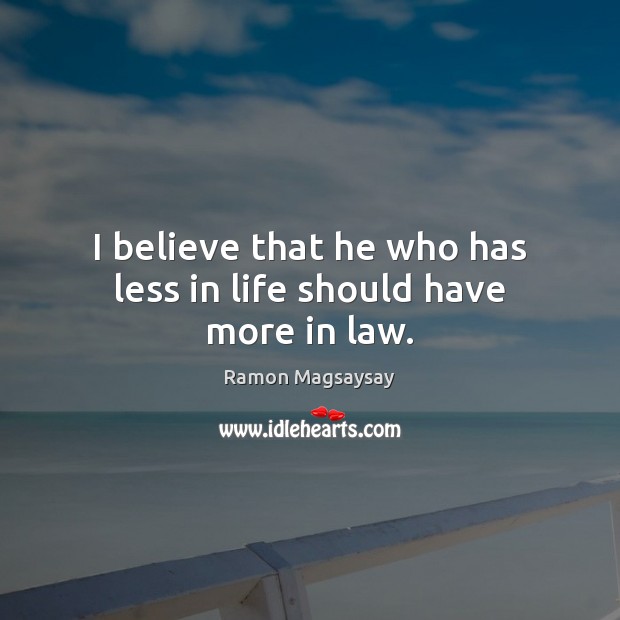 I believe that he who has less in life should have more in law. Ramon Magsaysay Picture Quote