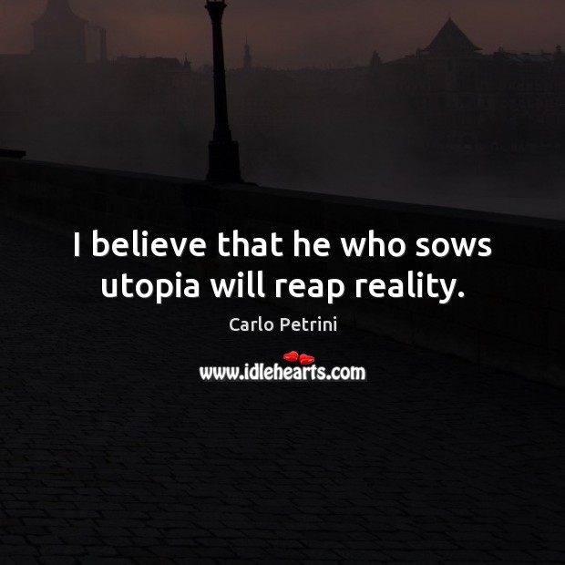 I believe that he who sows utopia will reap reality. Image