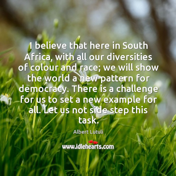 I believe that here in South Africa, with all our diversities of Albert Lutuli Picture Quote