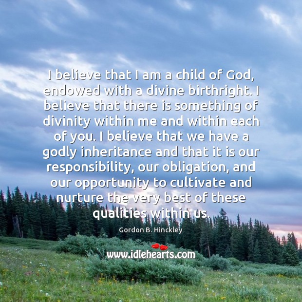 I believe that I am a child of God, endowed with a Gordon B. Hinckley Picture Quote