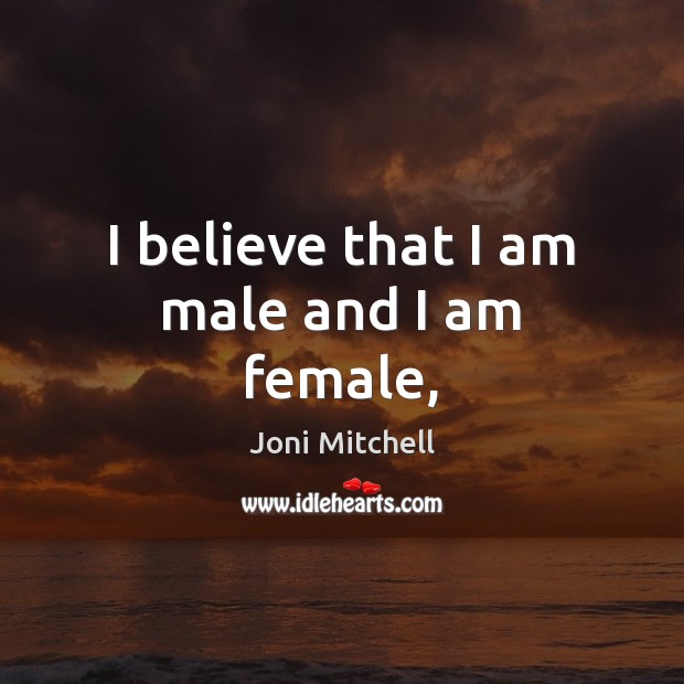 I believe that I am male and I am female, Joni Mitchell Picture Quote