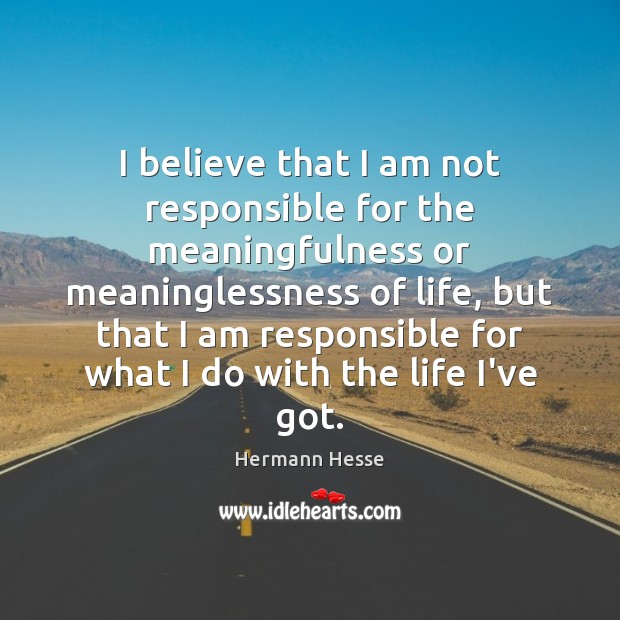 I believe that I am not responsible for the meaningfulness or meaninglessness Hermann Hesse Picture Quote