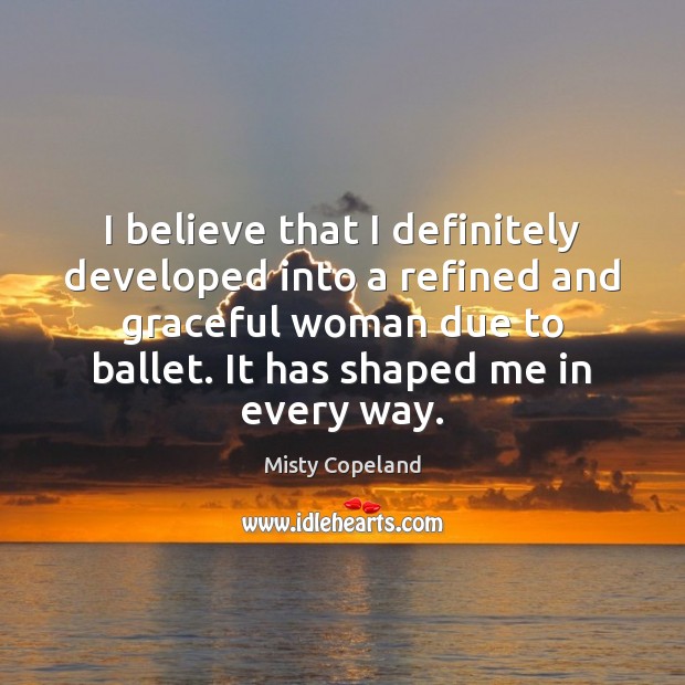 I believe that I definitely developed into a refined and graceful woman Misty Copeland Picture Quote
