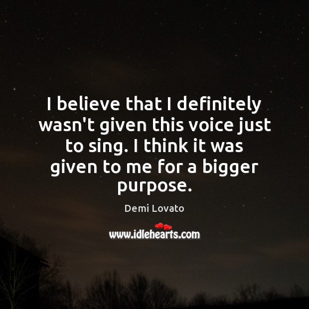 I believe that I definitely wasn’t given this voice just to sing. Demi Lovato Picture Quote
