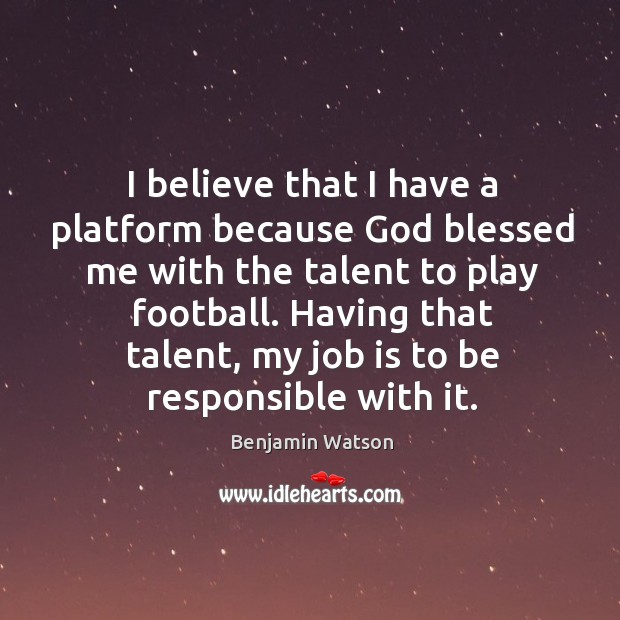 I believe that I have a platform because God blessed me with Benjamin Watson Picture Quote
