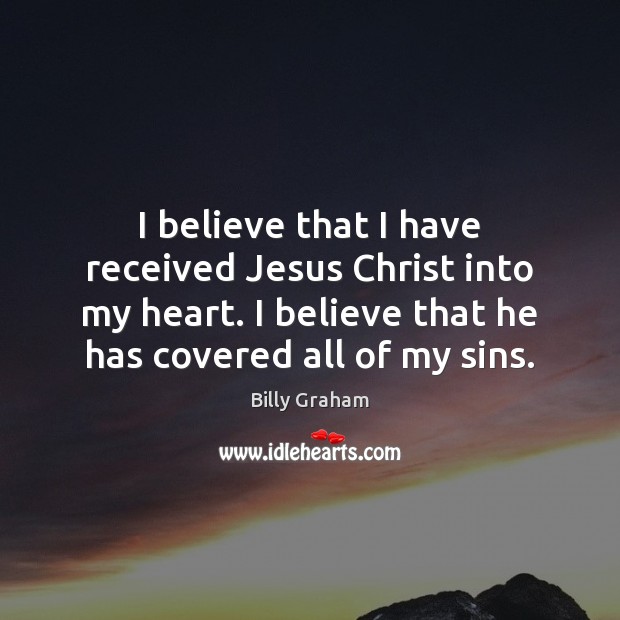 I believe that I have received Jesus Christ into my heart. I Billy Graham Picture Quote