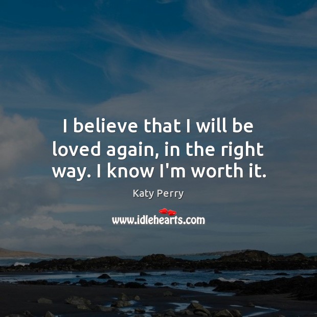 I believe that I will be loved again, in the right way. I know I’m worth it. Image