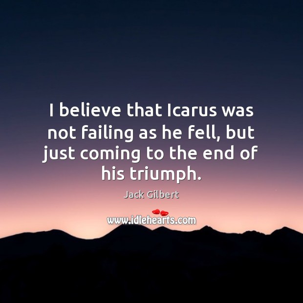 I believe that Icarus was not failing as he fell, but just Jack Gilbert Picture Quote