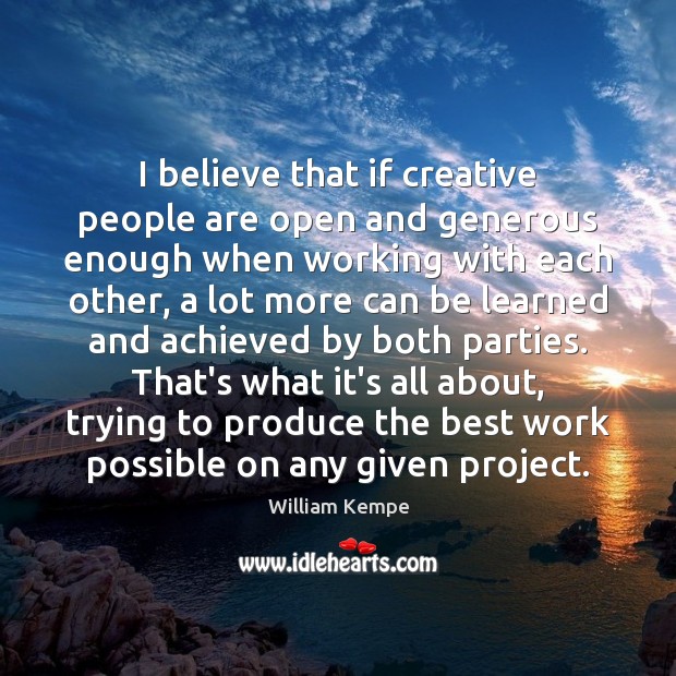 I believe that if creative people are open and generous enough when William Kempe Picture Quote