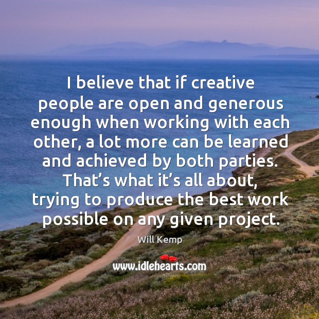 I believe that if creative people are open and generous enough when working with each other Will Kemp Picture Quote