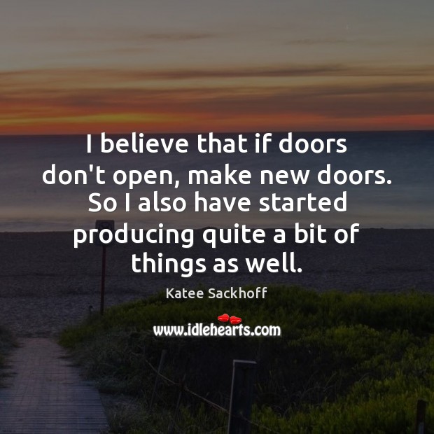 I believe that if doors don’t open, make new doors. So I Katee Sackhoff Picture Quote
