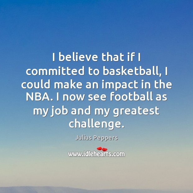 I believe that if I committed to basketball, I could make an Julius Peppers Picture Quote