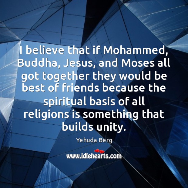 I believe that if Mohammed, Buddha, Jesus, and Moses all got together Image