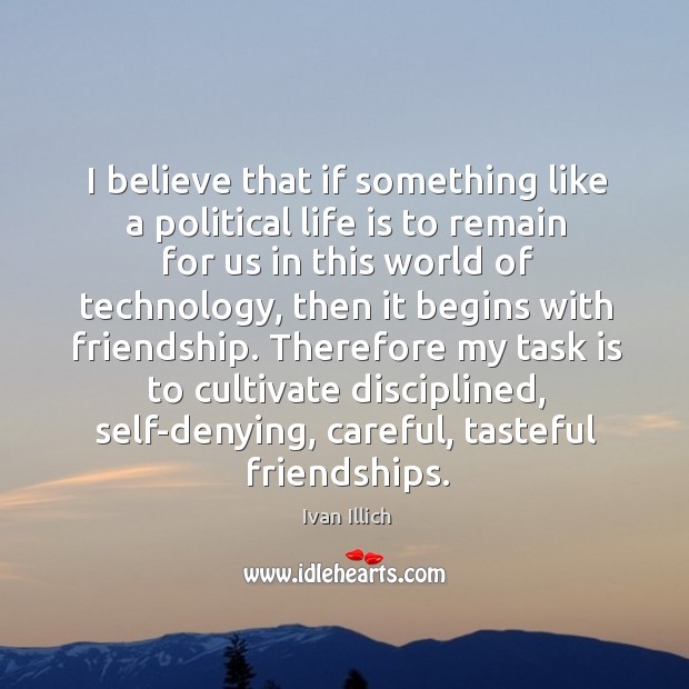 I believe that if something like a political life is to remain Image