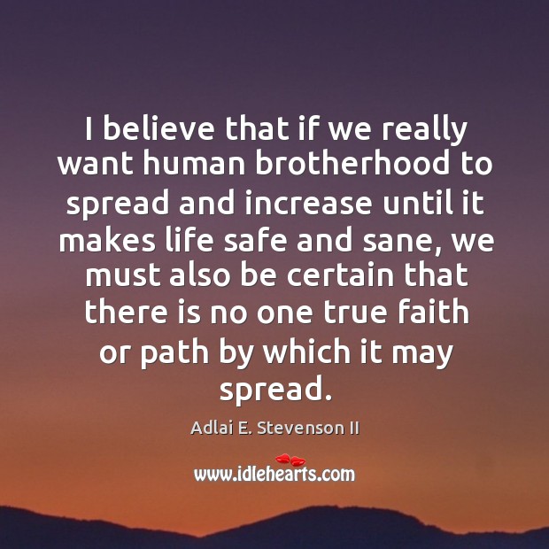 I believe that if we really want human brotherhood to spread and increase until it makes life Adlai E. Stevenson II Picture Quote