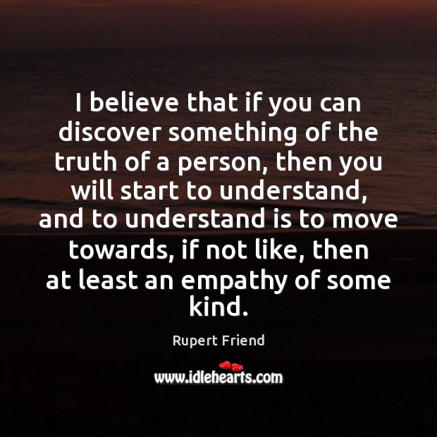 I believe that if you can discover something of the truth of Rupert Friend Picture Quote