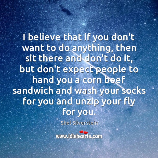 I believe that if you don’t want to do anything, then sit Shel Silverstein Picture Quote