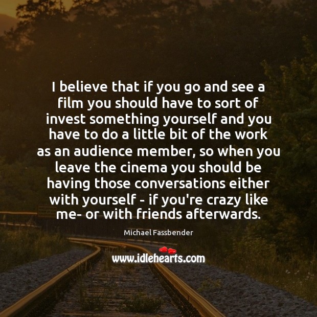 I believe that if you go and see a film you should Image