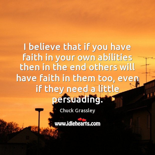 I believe that if you have faith in your own abilities then Chuck Grassley Picture Quote