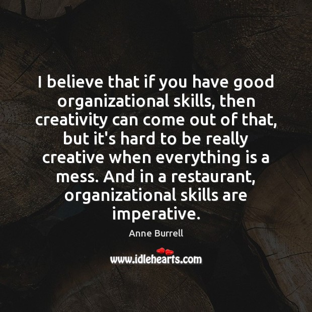 I believe that if you have good organizational skills, then creativity can Anne Burrell Picture Quote