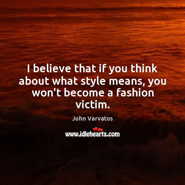 I believe that if you think about what style means, you won’t become a fashion victim. John Varvatos Picture Quote