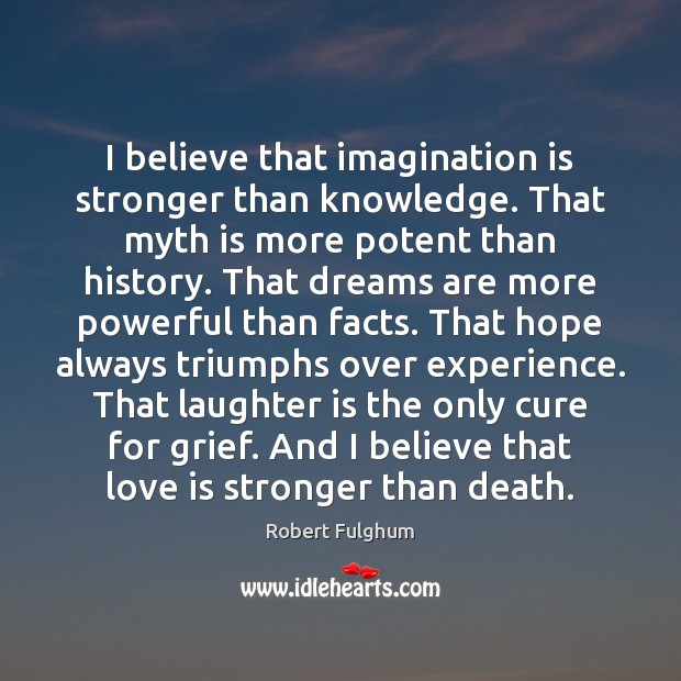 I believe that imagination is stronger than knowledge. That myth is more Imagination Quotes Image