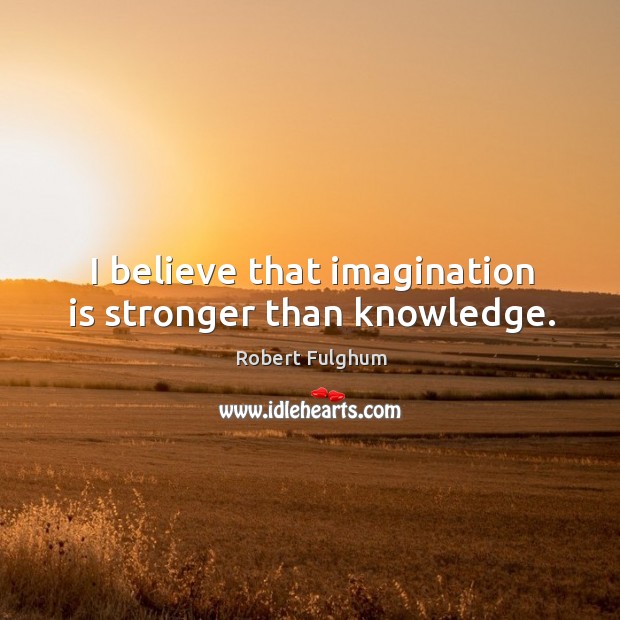 I believe that imagination is stronger than knowledge. Imagination Quotes Image