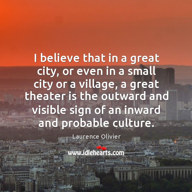 I believe that in a great city, or even in a small city or a village, a great theater is Image