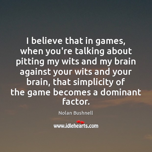 I believe that in games, when you’re talking about pitting my wits Nolan Bushnell Picture Quote