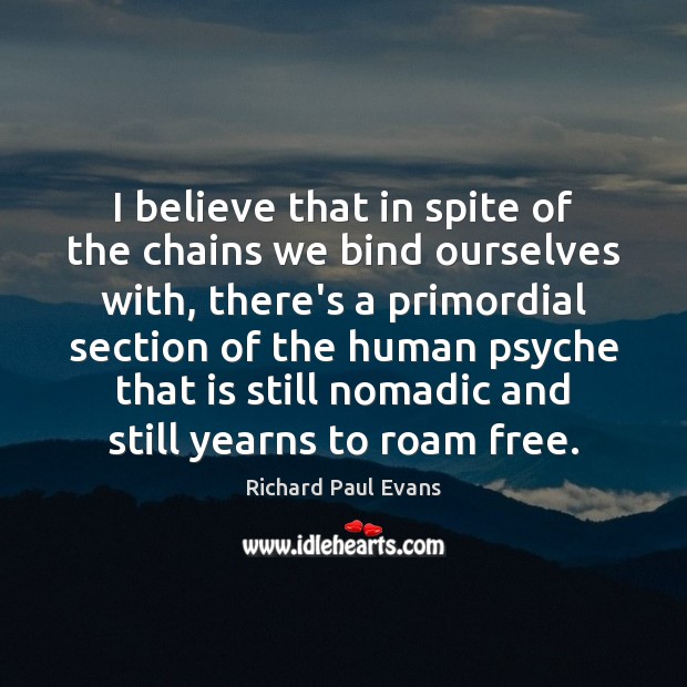 I believe that in spite of the chains we bind ourselves with, Richard Paul Evans Picture Quote
