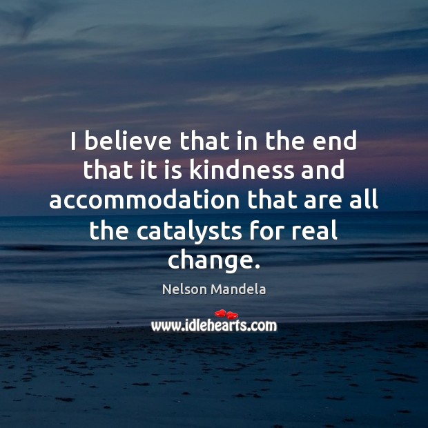 I believe that in the end that it is kindness and accommodation Nelson Mandela Picture Quote