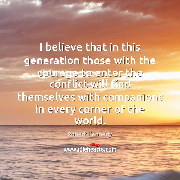 I believe that in this generation those with the courage to enter Robert Kennedy Picture Quote