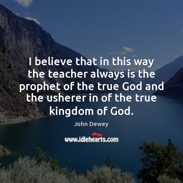 I believe that in this way the teacher always is the prophet John Dewey Picture Quote