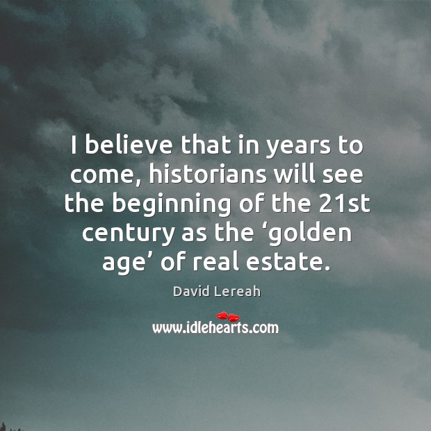 I believe that in years to come, historians will see the beginning Real Estate Quotes Image