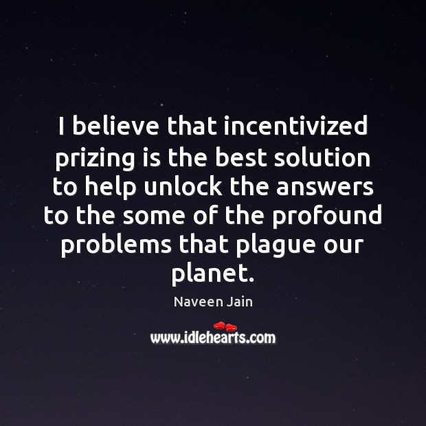 I believe that incentivized prizing is the best solution to help unlock Naveen Jain Picture Quote