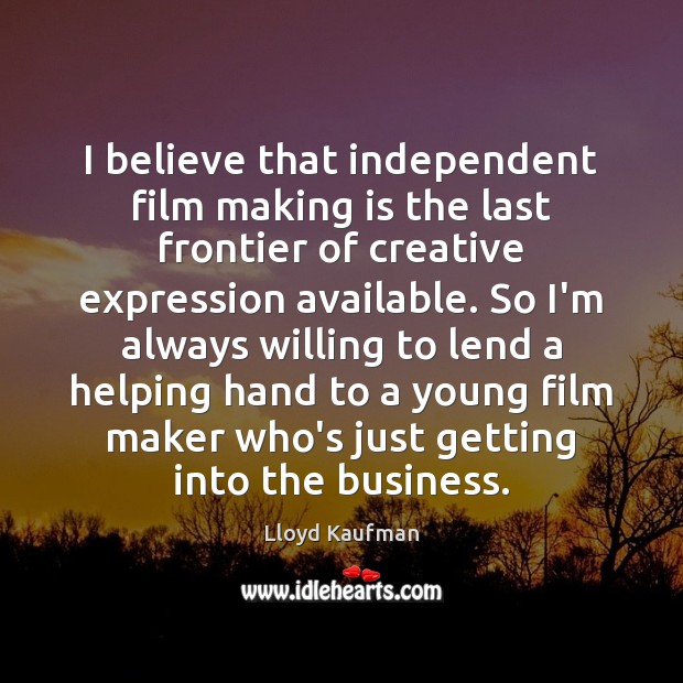 I believe that independent film making is the last frontier of creative Lloyd Kaufman Picture Quote