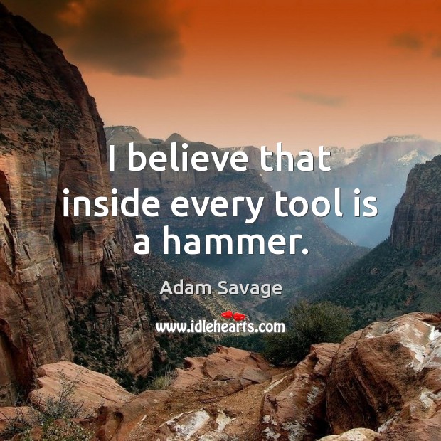 I believe that inside every tool is a hammer. Adam Savage Picture Quote