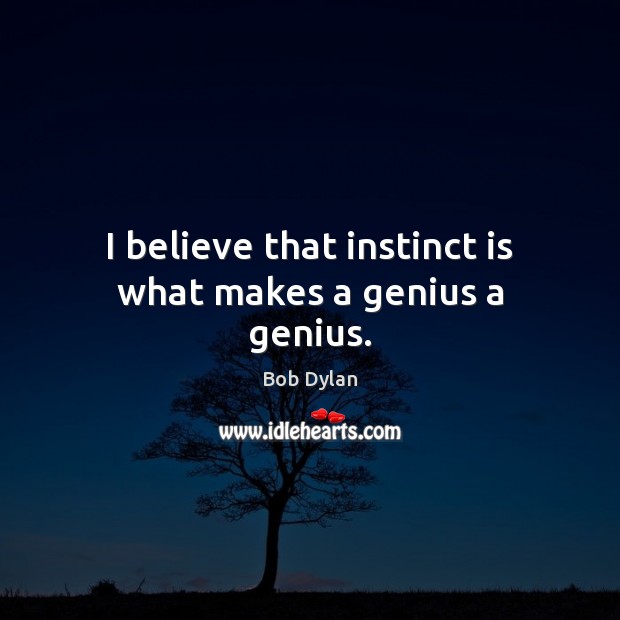 I believe that instinct is what makes a genius a genius. Bob Dylan Picture Quote