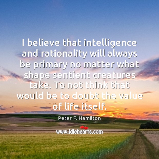 I believe that intelligence and rationality will always be primary no matter Peter F. Hamilton Picture Quote
