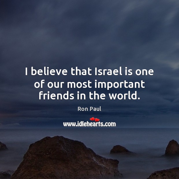 I believe that Israel is one of our most important friends in the world. Ron Paul Picture Quote