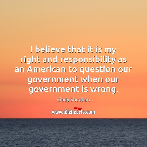 I believe that it is my right and responsibility as an American Cindy Sheehan Picture Quote