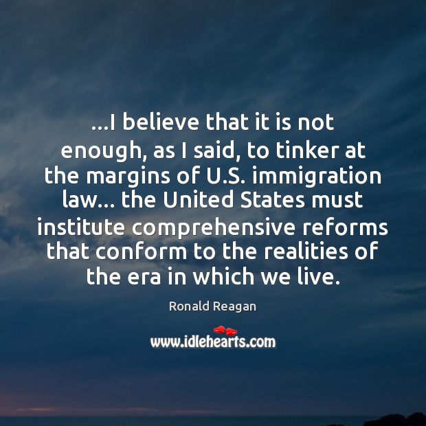 …I believe that it is not enough, as I said, to tinker Ronald Reagan Picture Quote