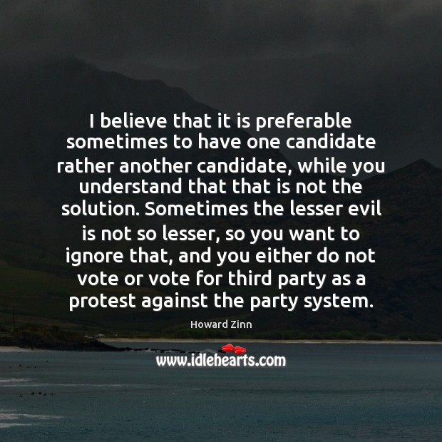 I believe that it is preferable sometimes to have one candidate rather Howard Zinn Picture Quote