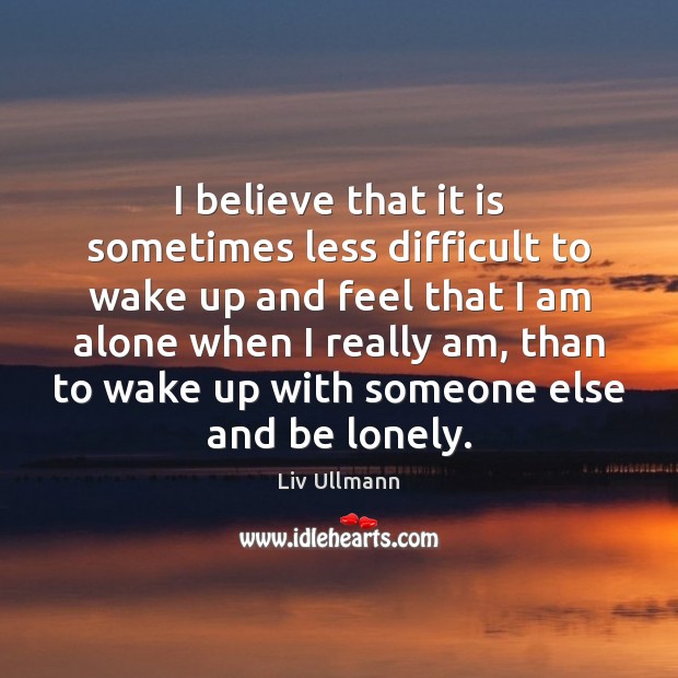 I believe that it is sometimes less difficult to wake up and Liv Ullmann Picture Quote