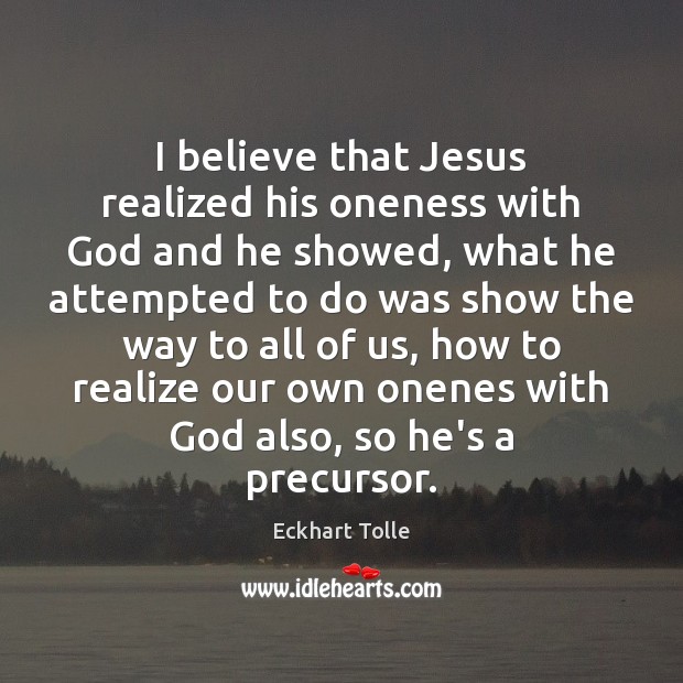 I believe that Jesus realized his oneness with God and he showed, Eckhart Tolle Picture Quote